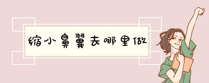 缩小鼻翼去哪里做