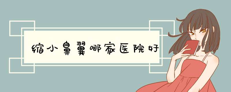 缩小鼻翼哪家医院好