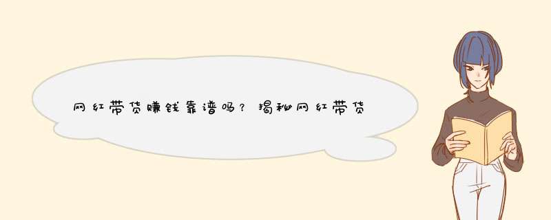 网红带货赚钱靠谱吗？揭秘网红带货佣金真相