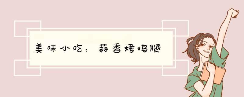 美味小吃：蒜香烤鸡腿