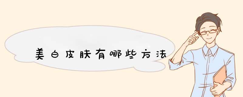 美白皮肤有哪些方法