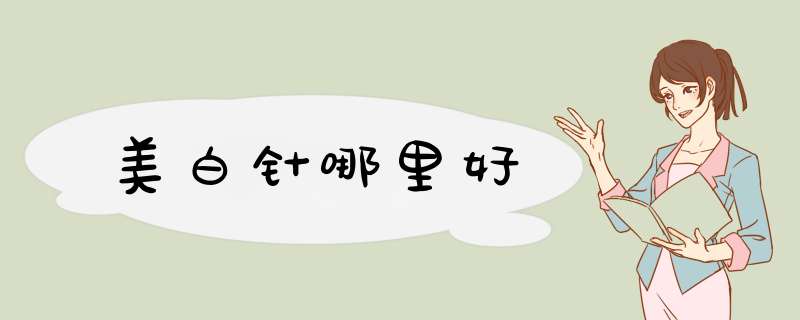 美白针哪里好