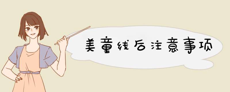 美童线后注意事项