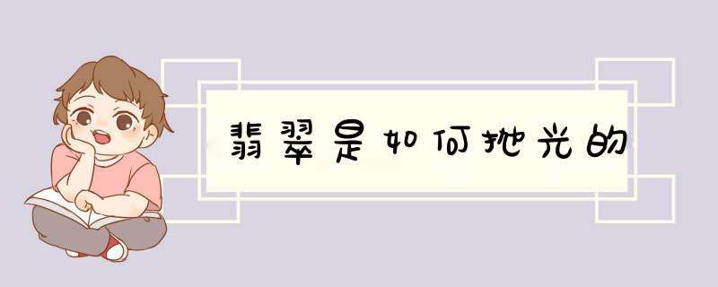 翡翠是如何抛光的