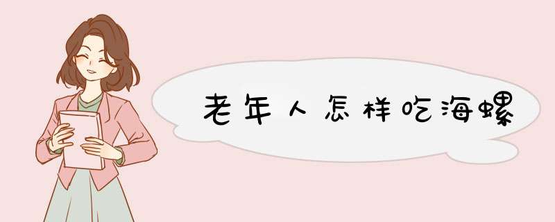 老年人怎样吃海螺