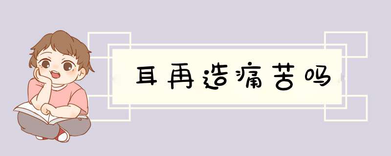 耳再造痛苦吗