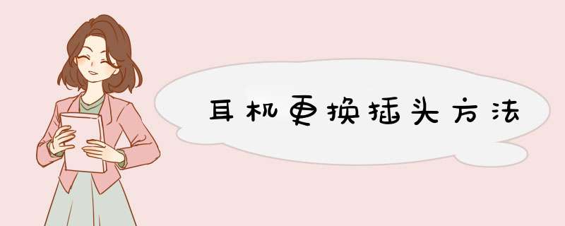耳机更换插头方法