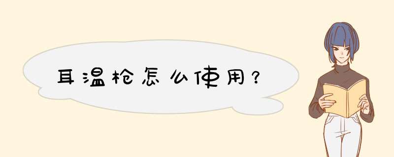 耳温枪怎么使用？