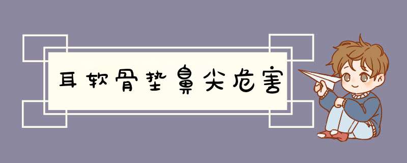 耳软骨垫鼻尖危害