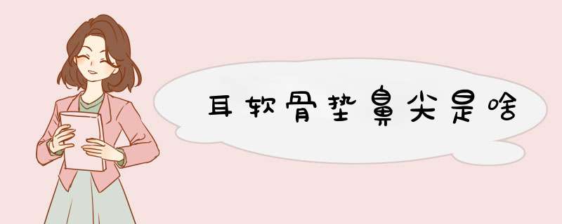 耳软骨垫鼻尖是啥