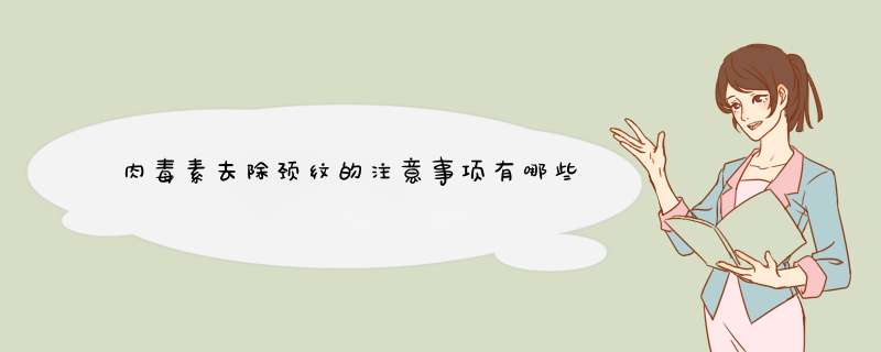 肉毒素去除颈纹的注意事项有哪些