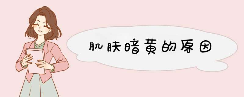 肌肤暗黄的原因