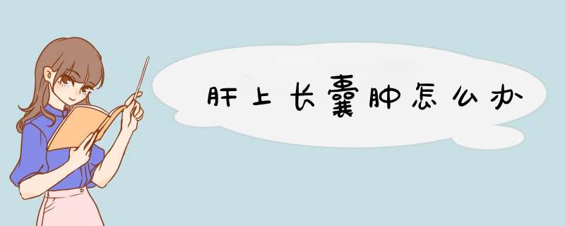 肝上长囊肿怎么办