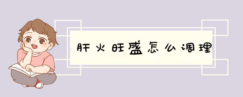 肝火旺盛怎么调理