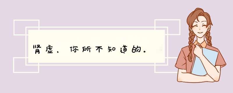 肾虚，你所不知道的。