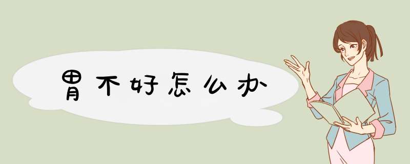 胃不好怎么办