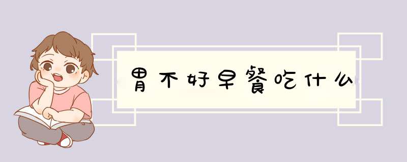 胃不好早餐吃什么