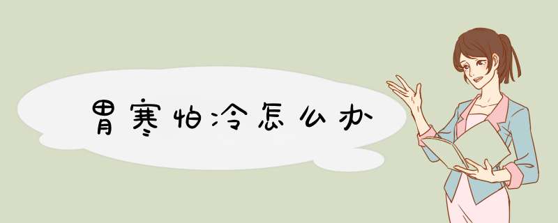 胃寒怕冷怎么办