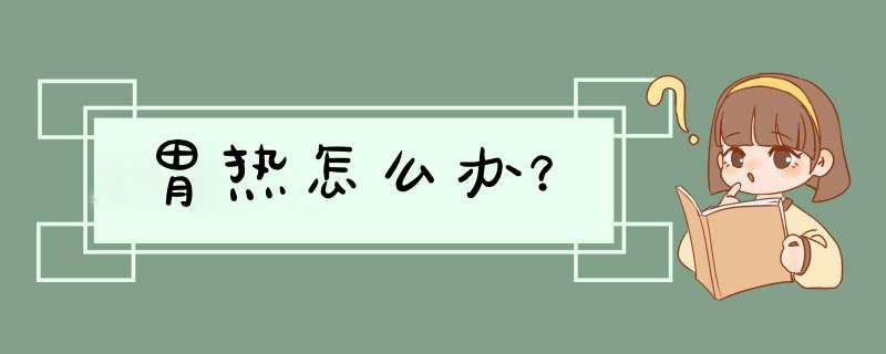 胃热怎么办？