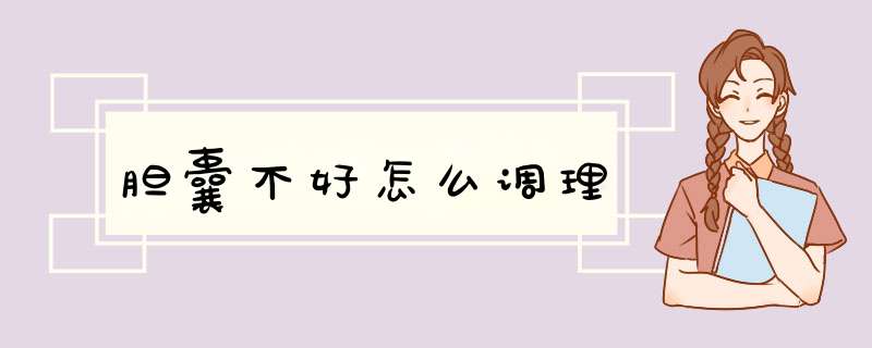 胆囊不好怎么调理
