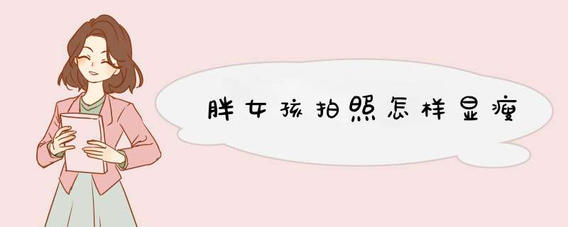 胖女孩拍照怎样显瘦