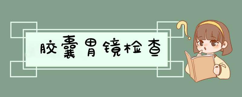 胶囊胃镜检查