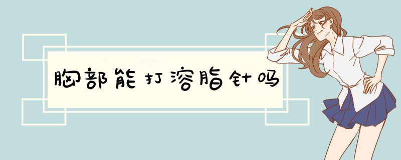 胸部能打溶脂针吗