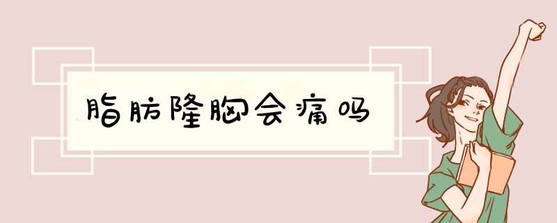脂肪隆胸会痛吗