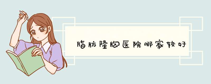 脂肪隆胸医院哪家较好