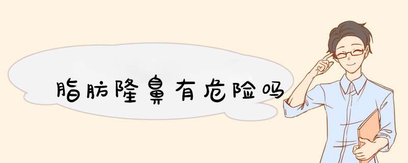 脂肪隆鼻有危险吗