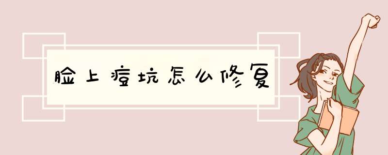 脸上痘坑怎么修复