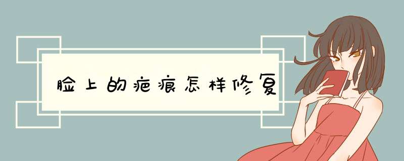 脸上的疤痕怎样修复