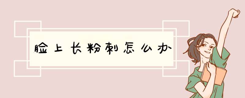脸上长粉刺怎么办