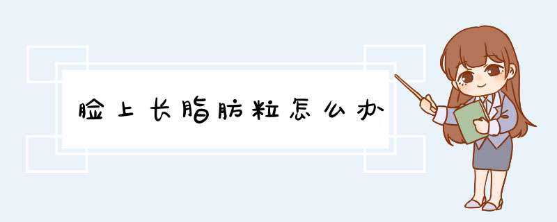 脸上长脂肪粒怎么办