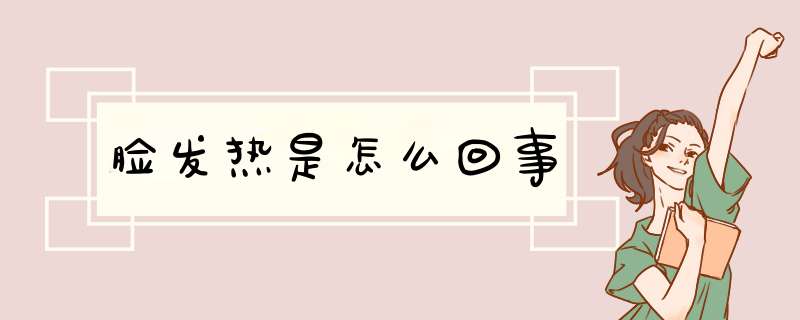 脸发热是怎么回事