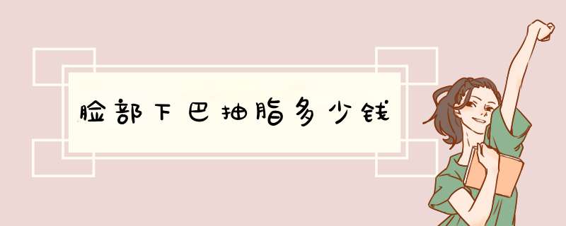 脸部下巴抽脂多少钱
