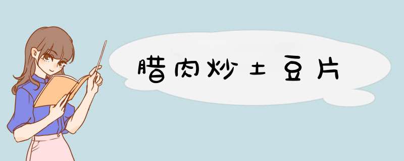 腊肉炒土豆片