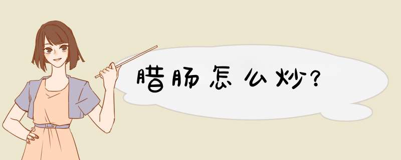 腊肠怎么炒？