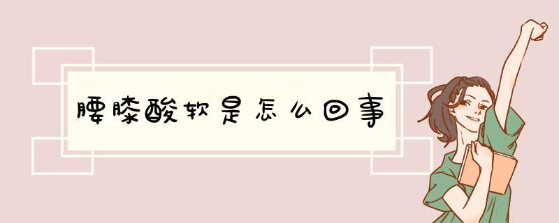 腰膝酸软是怎么回事