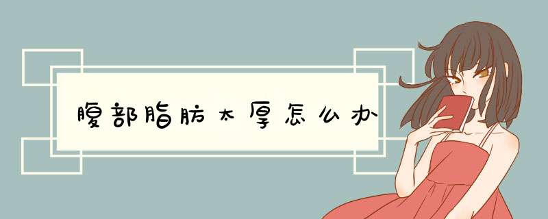 腹部脂肪太厚怎么办