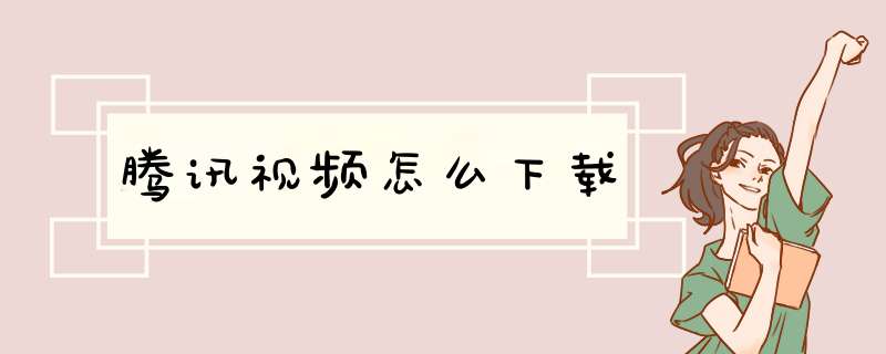 腾讯视频怎么下载