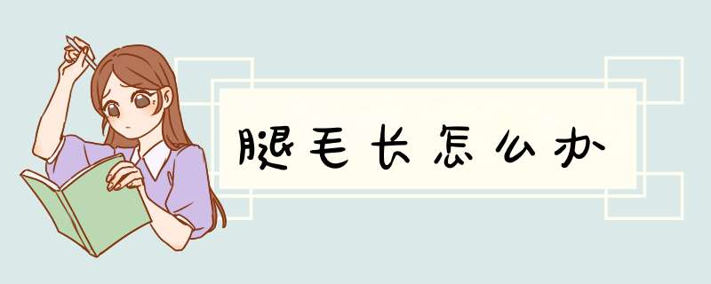 腿毛长怎么办