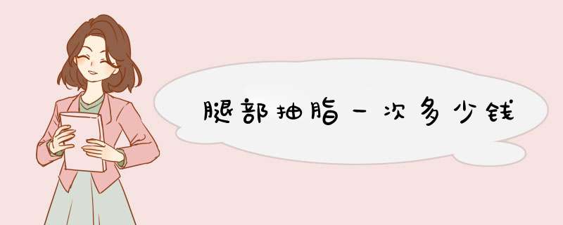 腿部抽脂一次多少钱
