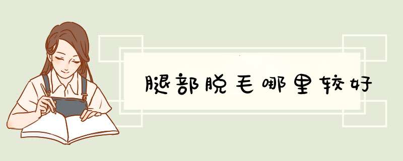腿部脱毛哪里较好