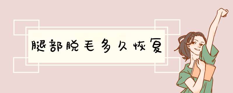 腿部脱毛多久恢复