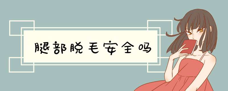 腿部脱毛安全吗