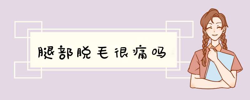 腿部脱毛很痛吗