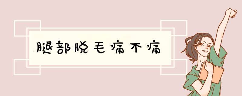 腿部脱毛痛不痛