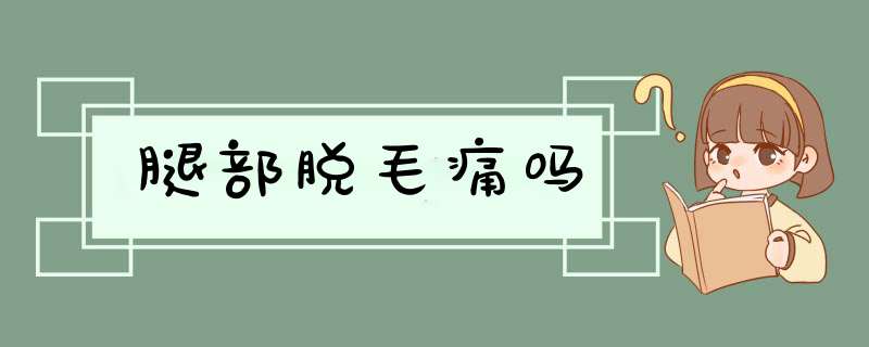 腿部脱毛痛吗