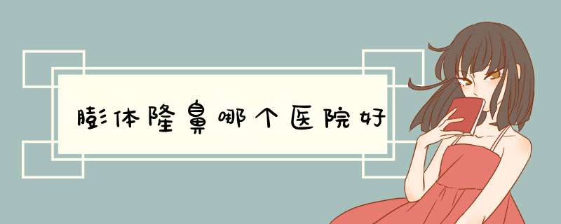 膨体隆鼻哪个医院好
